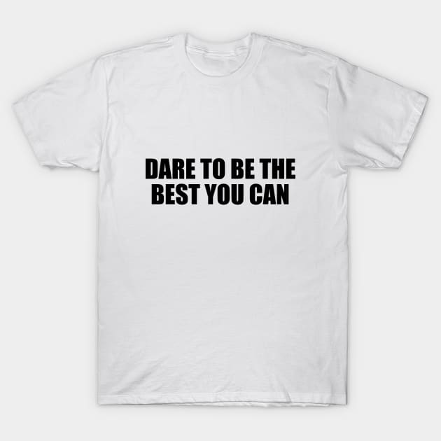 Dare to be the best you can T-Shirt by CRE4T1V1TY